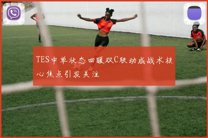 TES中单状态回暖双C联动成战术核心焦点引发关注