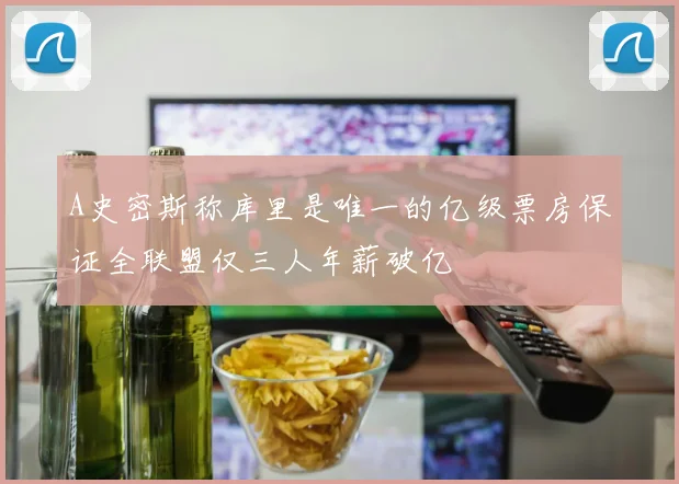 A史密斯称库里是唯一的亿级票房保证全联盟仅三人年薪破亿